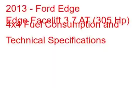 2013 - Ford Edge
Edge Facelift 3.7 AT (305 Hp) 4x4 Fuel Consumption and Technical Specifications