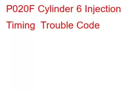 P020F Cylinder 6 Injection Timing Trouble Code