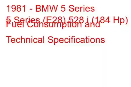 1981 - BMW 5 Series
5 Series (E28) 528 i (184 Hp) Fuel Consumption and Technical Specifications