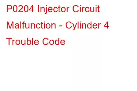 P0204 Injector Circuit Malfunction - Cylinder 4 Trouble Code