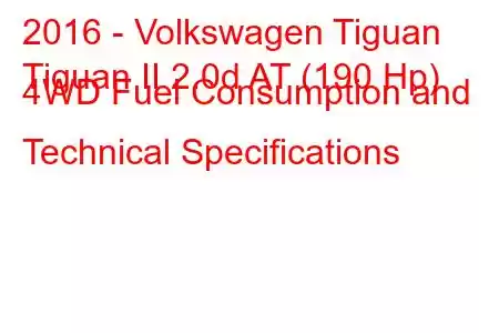 2016 - Volkswagen Tiguan
Tiguan II 2.0d AT (190 Hp) 4WD Fuel Consumption and Technical Specifications