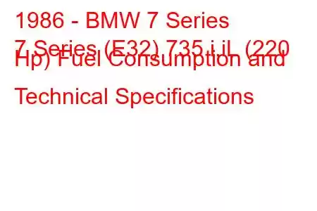 1986 - BMW 7 Series
7 Series (E32) 735 i,iL (220 Hp) Fuel Consumption and Technical Specifications