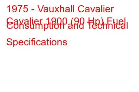 1975 - Vauxhall Cavalier
Cavalier 1900 (90 Hp) Fuel Consumption and Technical Specifications