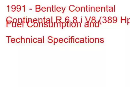 1991 - Bentley Continental
Continental R 6.8 i V8 (389 Hp) Fuel Consumption and Technical Specifications