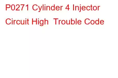 P0271 Cylinder 4 Injector Circuit High Trouble Code