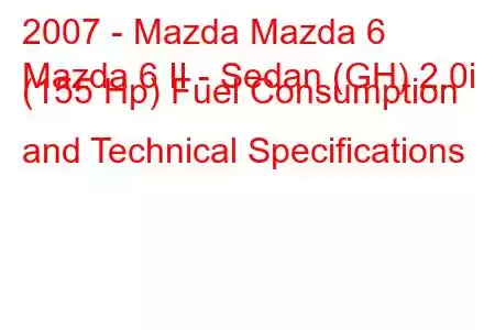 2007 - Mazda Mazda 6
Mazda 6 II - Sedan (GH) 2.0i (155 Hp) Fuel Consumption and Technical Specifications