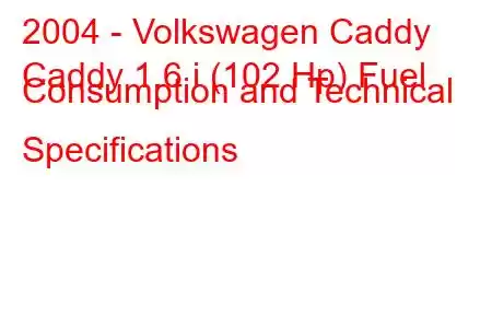 2004 - Volkswagen Caddy
Caddy 1.6 i (102 Hp) Fuel Consumption and Technical Specifications