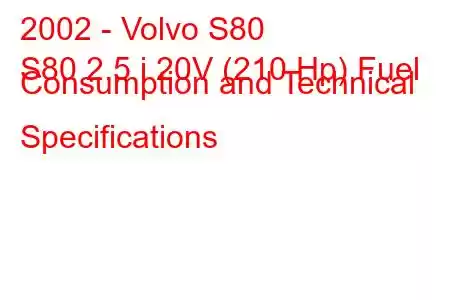 2002 - Volvo S80
S80 2.5 i 20V (210 Hp) Fuel Consumption and Technical Specifications