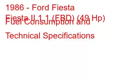 1986 - Ford Fiesta
Fiesta II 1.1 (FBD) (49 Hp) Fuel Consumption and Technical Specifications