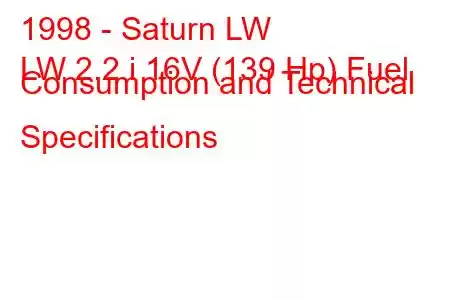 1998 - Saturn LW
LW 2.2 i 16V (139 Hp) Fuel Consumption and Technical Specifications