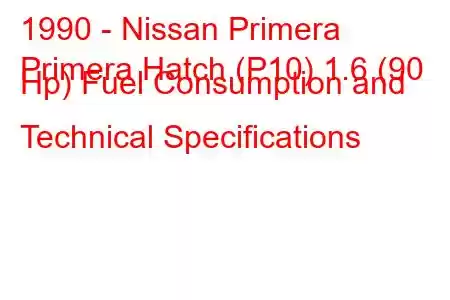 1990 - Nissan Primera
Primera Hatch (P10) 1.6 (90 Hp) Fuel Consumption and Technical Specifications