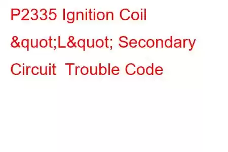 P2335 Ignition Coil "L" Secondary Circuit Trouble Code