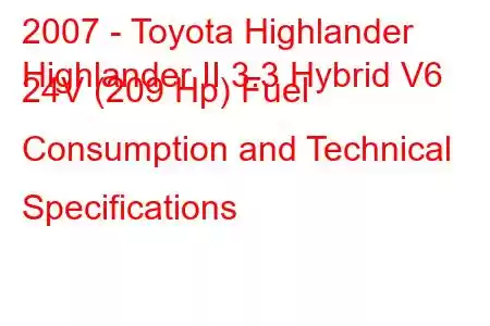 2007 - Toyota Highlander
Highlander II 3.3 Hybrid V6 24V (209 Hp) Fuel Consumption and Technical Specifications