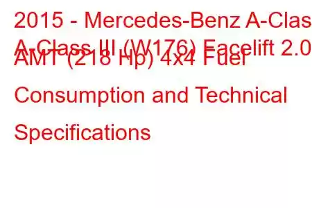 2015 - Mercedes-Benz A-Class
A-Class III (W176) Facelift 2.0 AMT (218 Hp) 4x4 Fuel Consumption and Technical Specifications