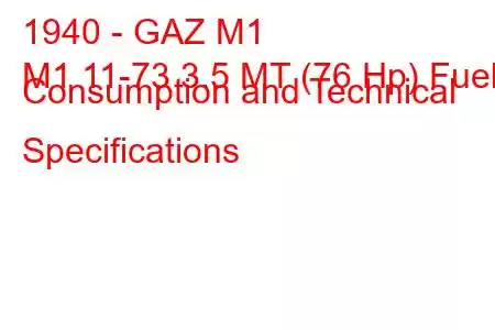 1940 - GAZ М1
М1 11-73 3.5 MT (76 Hp) Fuel Consumption and Technical Specifications