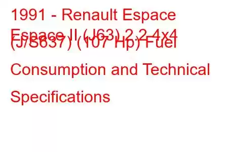 1991 - Renault Espace
Espace II (J63) 2.2 4x4 (J/S637) (107 Hp) Fuel Consumption and Technical Specifications