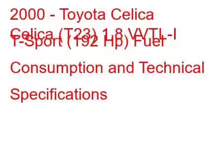 2000 - Toyota Celica
Celica (T23) 1.8 VVTL-I T-Sport (192 Hp) Fuel Consumption and Technical Specifications