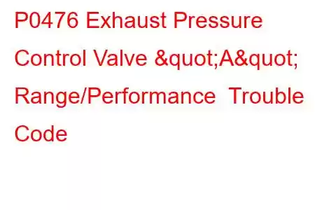 P0476 Exhaust Pressure Control Valve "A" Range/Performance Trouble Code