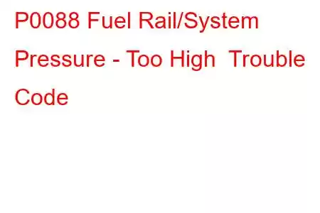 P0088 Fuel Rail/System Pressure - Too High Trouble Code