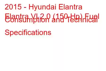 2015 - Hyundai Elantra
Elantra VI 2.0 (150 Hp) Fuel Consumption and Technical Specifications