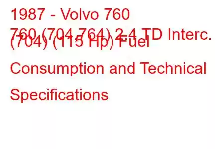 1987 - Volvo 760
760 (704,764) 2.4 TD Interc. (704) (115 Hp) Fuel Consumption and Technical Specifications