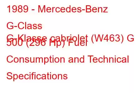 1989 - Mercedes-Benz G-Class
G-Klasse cabriolet (W463) G 500 (296 Hp) Fuel Consumption and Technical Specifications