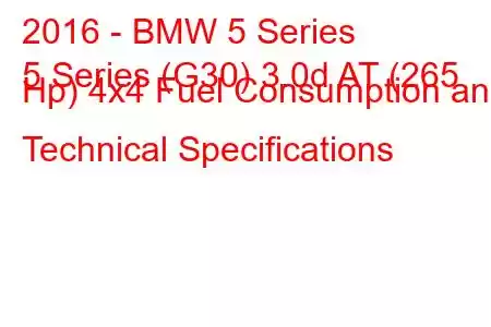 2016 - BMW 5 Series
5 Series (G30) 3.0d AT (265 Hp) 4x4 Fuel Consumption and Technical Specifications