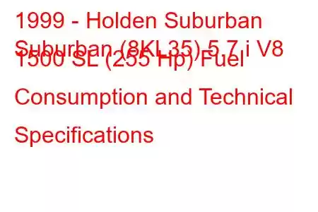 1999 - Holden Suburban
Suburban (8KL35) 5.7 i V8 1500 SL (255 Hp) Fuel Consumption and Technical Specifications