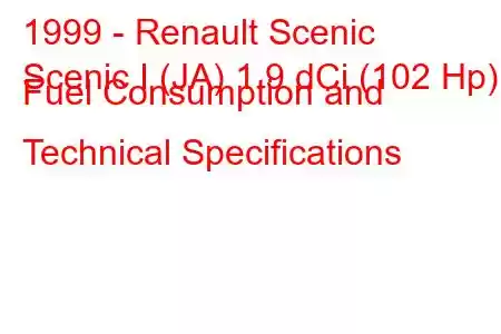 1999 - Renault Scenic
Scenic I (JA) 1.9 dCi (102 Hp) Fuel Consumption and Technical Specifications