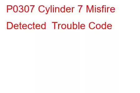 P0307 Cylinder 7 Misfire Detected Trouble Code