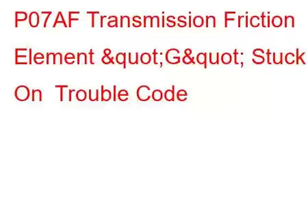 P07AF Transmission Friction Element "G" Stuck On Trouble Code