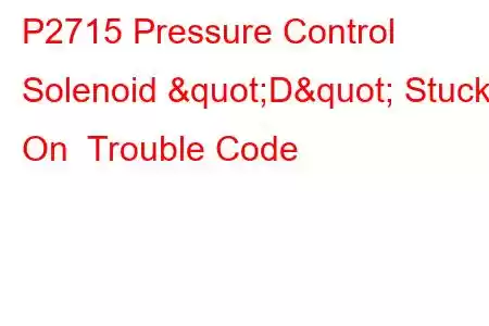 P2715 Pressure Control Solenoid "D" Stuck On Trouble Code