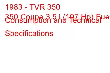 1983 - TVR 350
350 Coupe 3.5 i (197 Hp) Fuel Consumption and Technical Specifications