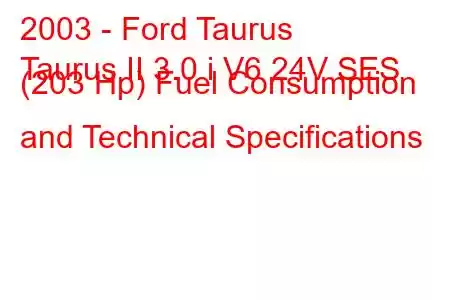 2003 - Ford Taurus
Taurus II 3.0 i V6 24V SES (203 Hp) Fuel Consumption and Technical Specifications