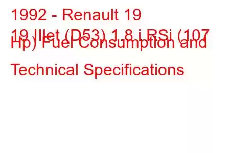 1992 - Renault 19
19 IIlet (D53) 1.8 i RSi (107 Hp) Fuel Consumption and Technical Specifications