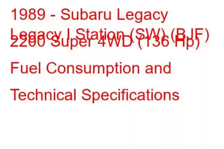 1989 - Subaru Legacy
Legacy I Station (SW) (BJF) 2200 Super 4WD (136 Hp) Fuel Consumption and Technical Specifications