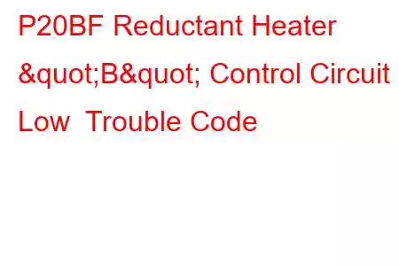 P20BF Reductant Heater "B" Control Circuit Low Trouble Code