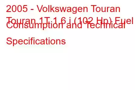 2005 - Volkswagen Touran
Touran 1T 1.6 i (102 Hp) Fuel Consumption and Technical Specifications