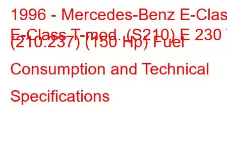 1996 - Mercedes-Benz E-Class
E-Class T-mod. (S210) E 230 T (210.237) (150 Hp) Fuel Consumption and Technical Specifications