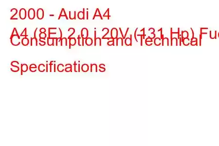 2000 - Audi A4
A4 (8E) 2.0 i 20V (131 Hp) Fuel Consumption and Technical Specifications