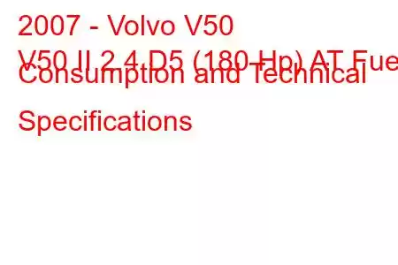 2007 - Volvo V50
V50 II 2.4 D5 (180 Hp) AT Fuel Consumption and Technical Specifications