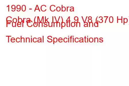 1990 - AC Cobra
Cobra (Mk IV) 4.9 V8 (370 Hp) Fuel Consumption and Technical Specifications