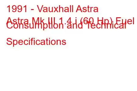 1991 - Vauxhall Astra
Astra Mk III 1.4 i (60 Hp) Fuel Consumption and Technical Specifications