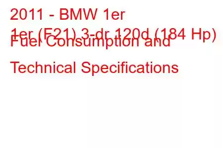 2011 - BMW 1er
1er (F21) 3-dr 120d (184 Hp) Fuel Consumption and Technical Specifications