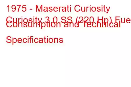 1975 - Maserati Curiosity
Curiosity 3.0 SS (220 Hp) Fuel Consumption and Technical Specifications