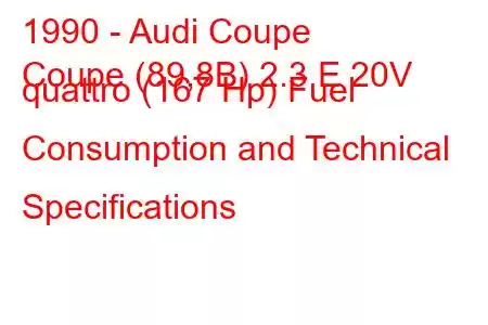 1990 - Audi Coupe
Coupe (89,8B) 2.3 E 20V quattro (167 Hp) Fuel Consumption and Technical Specifications