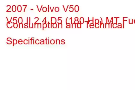 2007 - Volvo V50
V50 II 2.4 D5 (180 Hp) MT Fuel Consumption and Technical Specifications