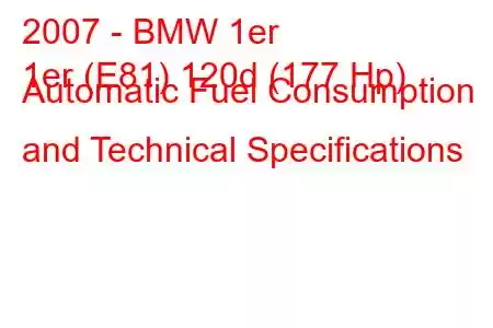 2007 - BMW 1er
1er (E81) 120d (177 Hp) Automatic Fuel Consumption and Technical Specifications