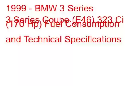 1999 - BMW 3 Series
3 Series Coupe (E46) 323 Ci (170 Hp) Fuel Consumption and Technical Specifications