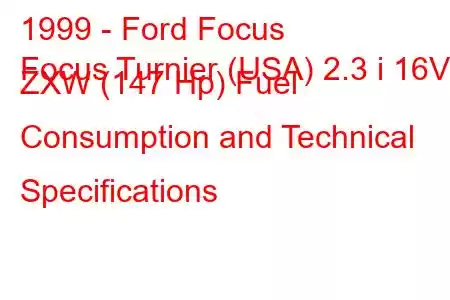 1999 - Ford Focus
Focus Turnier (USA) 2.3 i 16V ZXW (147 Hp) Fuel Consumption and Technical Specifications